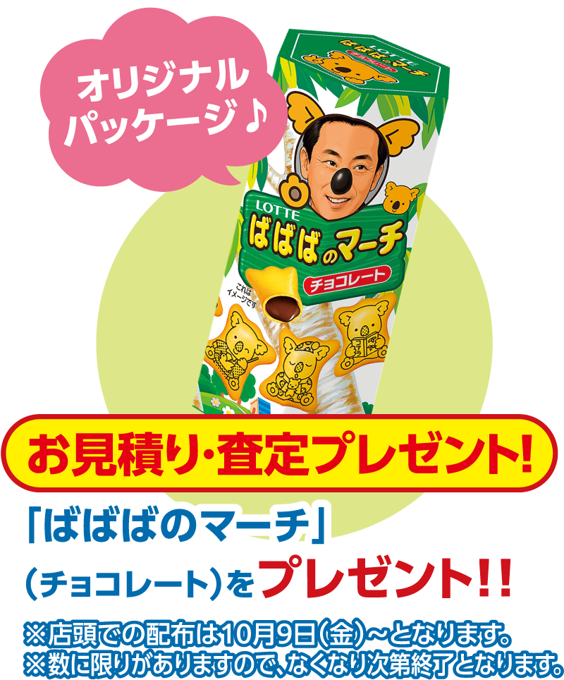 オリジナルパッケージ♪ お見積り・査定プレゼント！「ばばばのマーチ」（チョコレート）をプレゼント!! ※店頭での配布は10月9日（金）〜となります。※数に限りがありますので、なくなり次第終了となります。